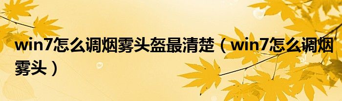 win7怎么調(diào)煙霧頭盔最清楚（win7怎么調(diào)煙霧頭）