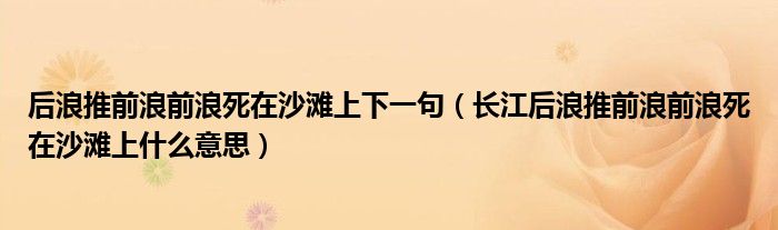 后浪推前浪前浪死在沙灘上下一句（長(zhǎng)江后浪推前浪前浪死在沙灘上什么意思）