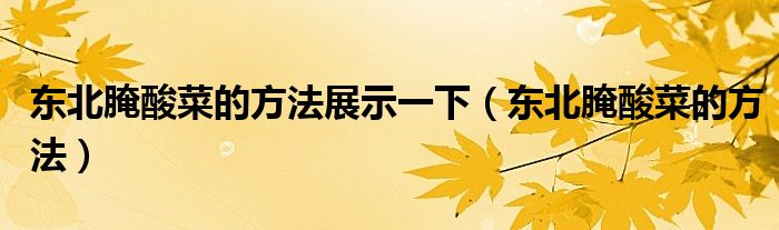 東北腌酸菜的方法展示一下（東北腌酸菜的方法）