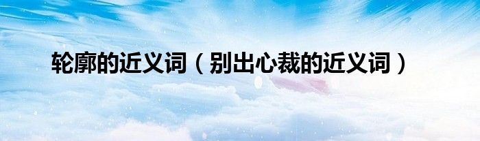 輪廓的近義詞（別出心裁的近義詞）