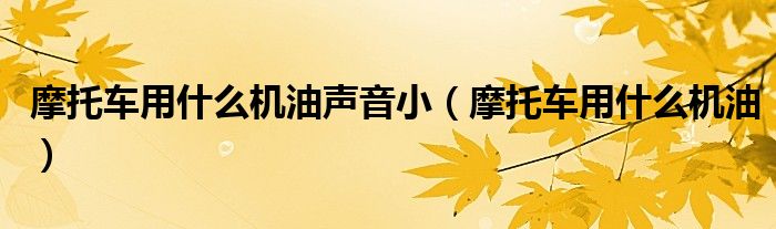 摩托車用什么機(jī)油聲音?。ν熊囉檬裁礄C(jī)油）
