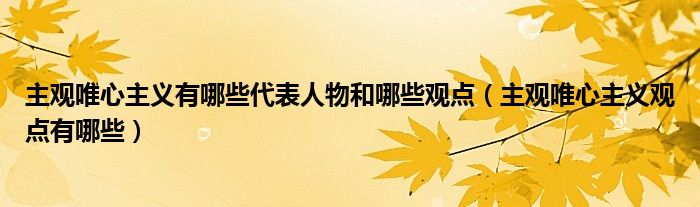 主觀唯心主義有哪些代表人物和哪些觀點（主觀唯心主義觀點有哪些）