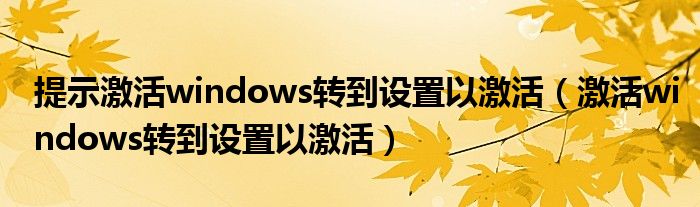 提示激活windows轉(zhuǎn)到設置以激活（激活windows轉(zhuǎn)到設置以激活）
