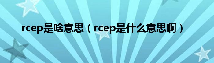 rcep是啥意思（rcep是什么意思?。? />
                                         </a>
                                    </div>
                                 <div   id=