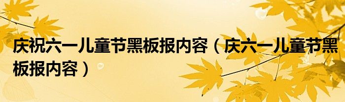 慶祝六一兒童節(jié)黑板報內容（慶六一兒童節(jié)黑板報內容）