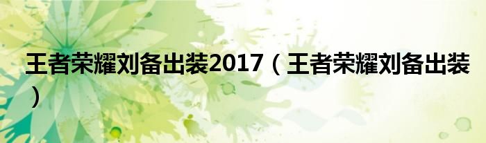 王者榮耀劉備出裝2017（王者榮耀劉備出裝）