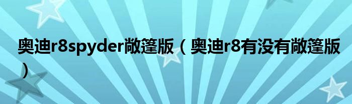 奧迪r8spyder敞篷版（奧迪r8有沒有敞篷版）