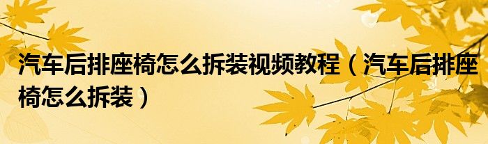 汽車后排座椅怎么拆裝視頻教程（汽車后排座椅怎么拆裝）