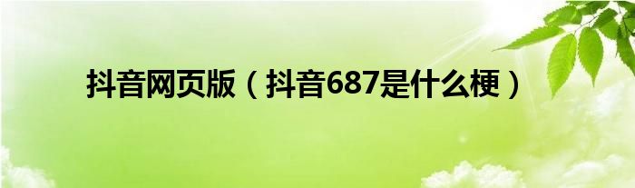 抖音網頁版（抖音687是什么梗）