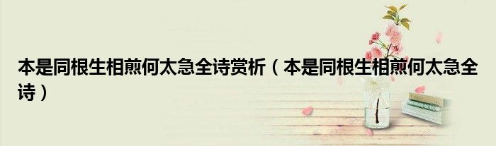 本是同根生相煎何太急全詩賞析（本是同根生相煎何太急全詩）