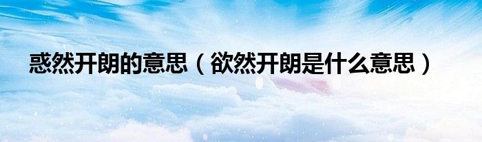 惑然開朗的意思（欲然開朗是什么意思）