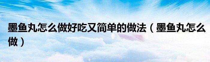 墨魚丸怎么做好吃又簡單的做法（墨魚丸怎么做）