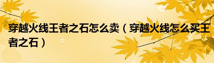 穿越火線王者之石怎么賣（穿越火線怎么買王者之石）