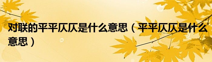 對聯(lián)的平平仄仄是什么意思（平平仄仄是什么意思）