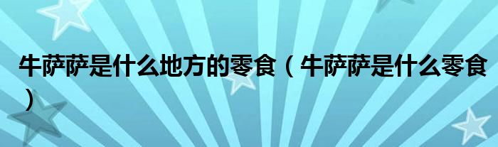 牛薩薩是什么地方的零食（牛薩薩是什么零食）