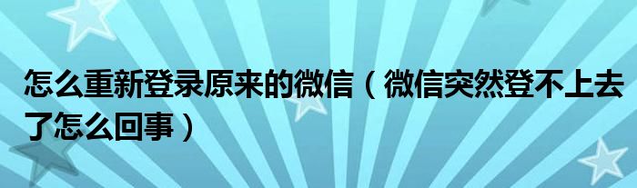怎么重新登錄原來的微信（微信突然登不上去了怎么回事）