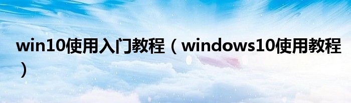 win10使用入門教程（windows10使用教程）