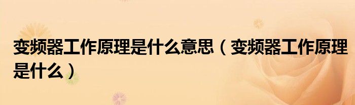 變頻器工作原理是什么意思（變頻器工作原理是什么）