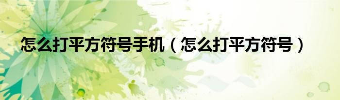 怎么打平方符號(hào)手機(jī)（怎么打平方符號(hào)）