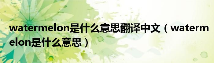 watermelon是什么意思翻譯中文（watermelon是什么意思）