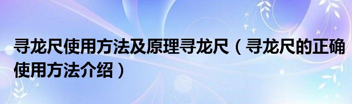 尋龍尺使用方法及原理尋龍尺（尋龍尺的正確使用方法介紹）