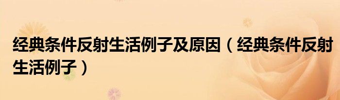 經(jīng)典條件反射生活例子及原因（經(jīng)典條件反射生活例子）