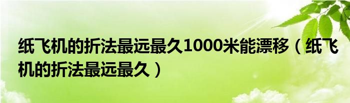 紙飛機(jī)的折法最遠(yuǎn)最久1000米能漂移（紙飛機(jī)的折法最遠(yuǎn)最久）