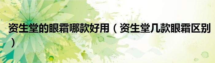 資生堂的眼霜哪款好用（資生堂幾款眼霜區(qū)別）