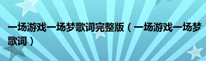 一場游戲一場夢歌詞完整版（一場游戲一場夢歌詞）