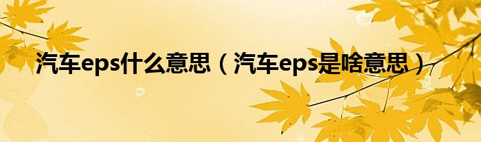 汽車(chē)eps什么意思（汽車(chē)eps是啥意思）