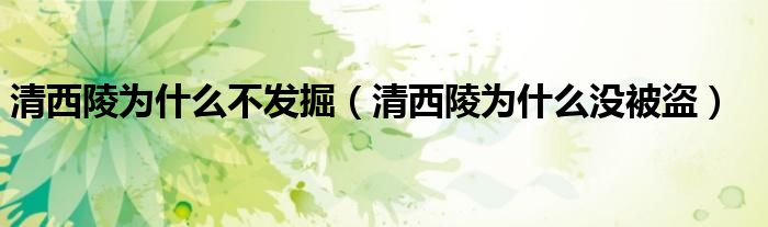 清西陵為什么不發(fā)掘（清西陵為什么沒被盜）