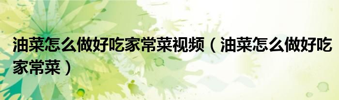 油菜怎么做好吃家常菜視頻（油菜怎么做好吃家常菜）