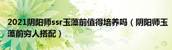 2021陰陽師ssr玉藻前值得培養(yǎng)嗎（陰陽師玉藻前窮人搭配）