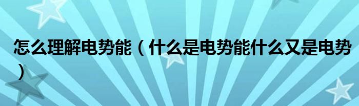怎么理解電勢能（什么是電勢能什么又是電勢）