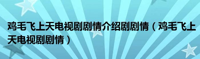 雞毛飛上天電視劇劇情介紹劇劇情（雞毛飛上天電視劇劇情）