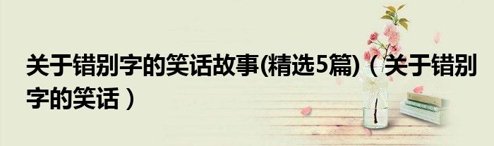 關(guān)于錯(cuò)別字的笑話故事(精選5篇)（關(guān)于錯(cuò)別字的笑話）