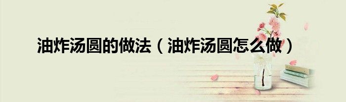 油炸湯圓的做法（油炸湯圓怎么做）