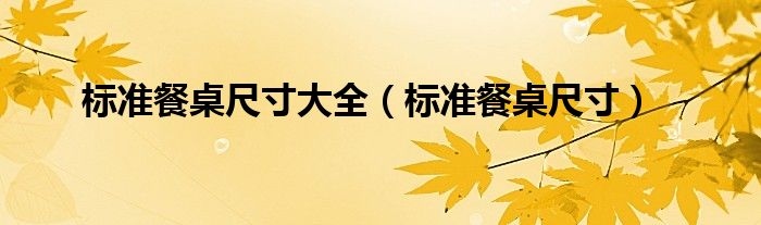 標(biāo)準(zhǔn)餐桌尺寸大全（標(biāo)準(zhǔn)餐桌尺寸）