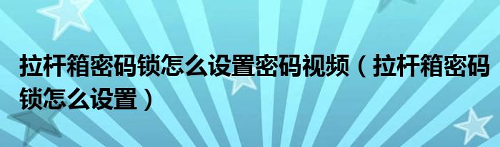 拉桿箱密碼鎖怎么設置密碼視頻（拉桿箱密碼鎖怎么設置）