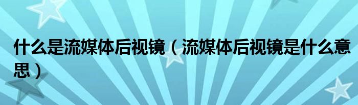 什么是流媒體后視鏡（流媒體后視鏡是什么意思）