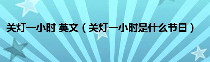 關(guān)燈一小時(shí) 英文（關(guān)燈一小時(shí)是什么節(jié)日）