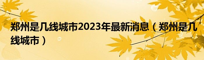 鄭州是幾線城市2023年最新消息（鄭州是幾線城市）