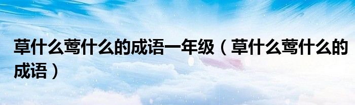 草什么鶯什么的成語一年級(jí)（草什么鶯什么的成語）