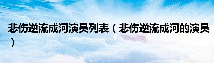 悲傷逆流成河演員列表（悲傷逆流成河的演員）
