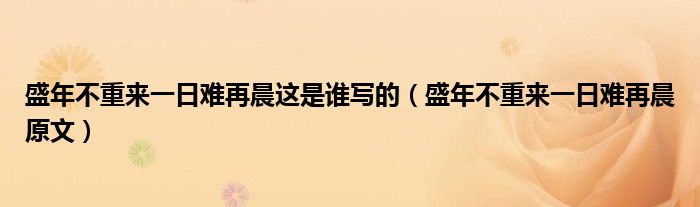 盛年不重來一日難再晨這是誰寫的（盛年不重來一日難再晨原文）