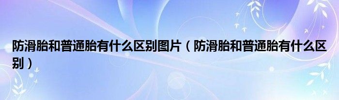 防滑胎和普通胎有什么區(qū)別圖片（防滑胎和普通胎有什么區(qū)別）