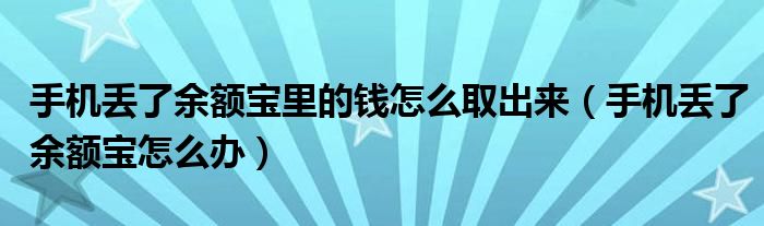 手機丟了余額寶里的錢怎么取出來（手機丟了余額寶怎么辦）