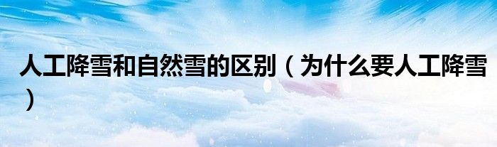 人工降雪和自然雪的區(qū)別（為什么要人工降雪）