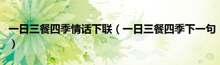 一日三餐四季情話下聯(lián)（一日三餐四季下一句）
