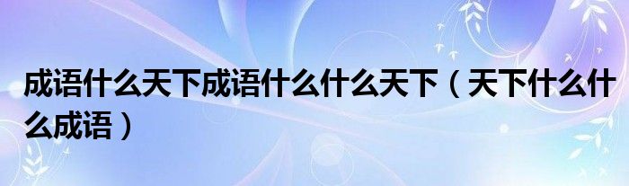 成語什么天下成語什么什么天下（天下什么什么成語）